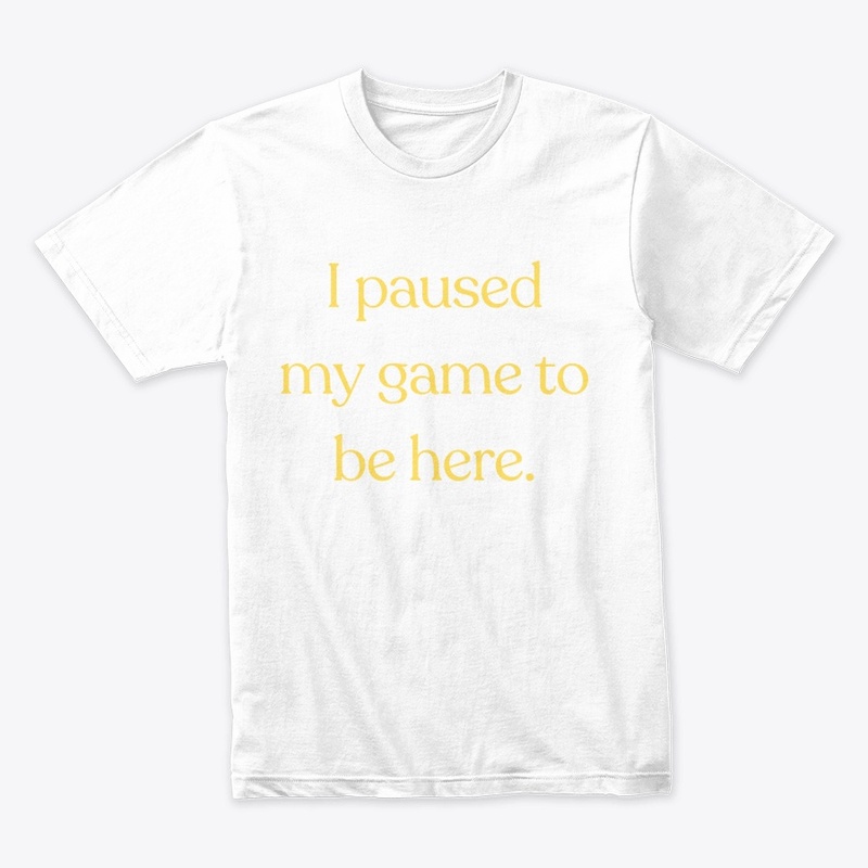 I Paused My Game to Be Here" T-Shirt