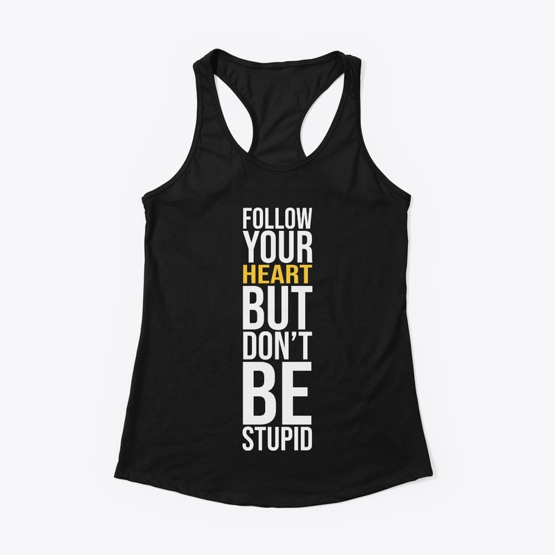 FOLLOW YOUR HEART BUT DONT BE STUPID