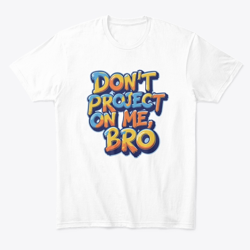 Don't project on me, bro