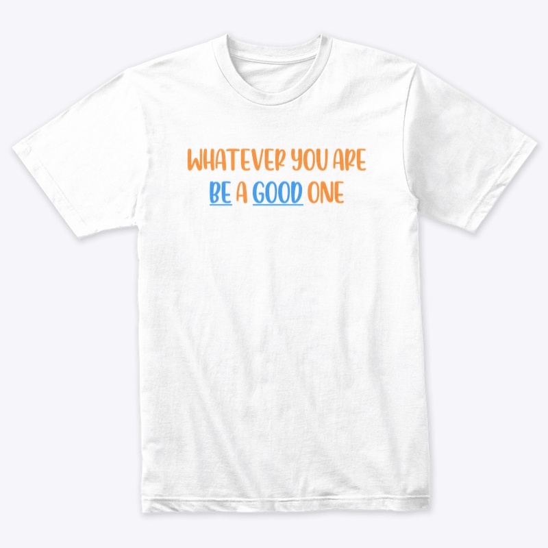 WHATEVER YOU ARE, BE A GOOD ONE