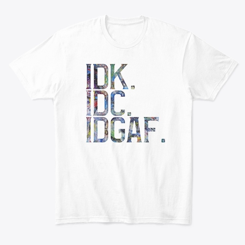IDK. IDC. IDGAF.