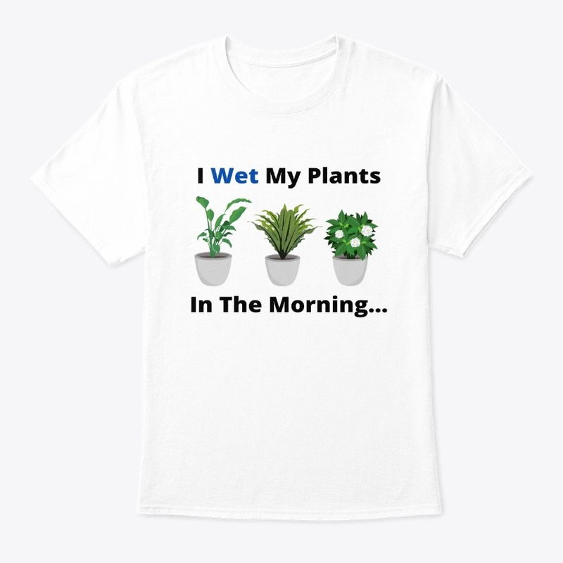 I Wet My Plants In The Morning..