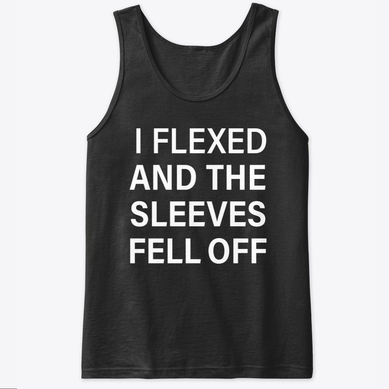 I Flexed and The Sleeves Fell Off