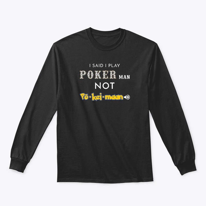 I said I play Poker man