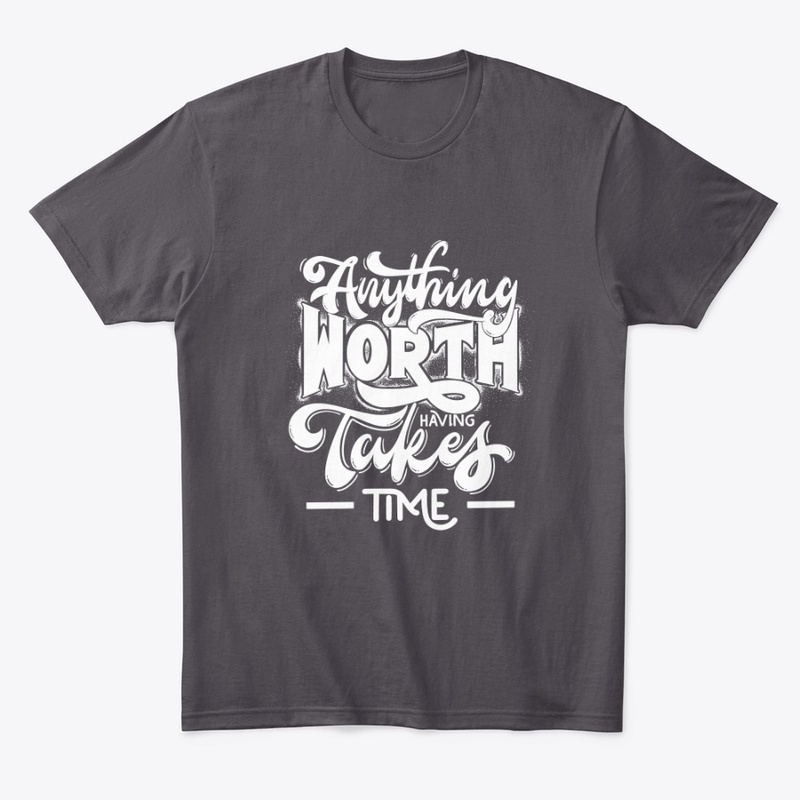 Anything WORTH Takes TIME