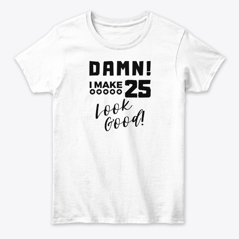 Damn I Make 25 Look Good Birthday Gift