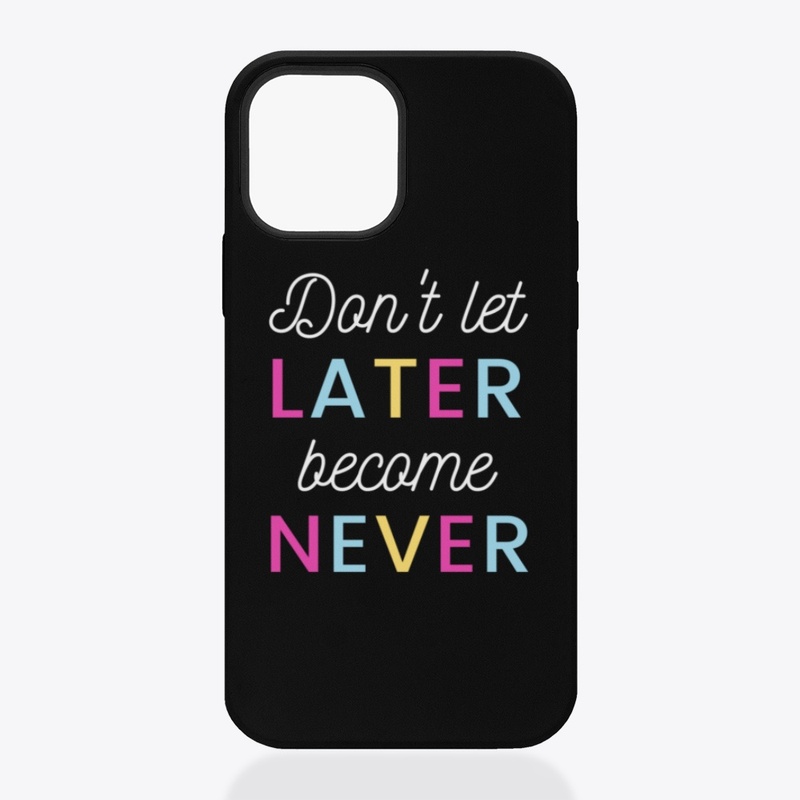 Don't let Later Become Never