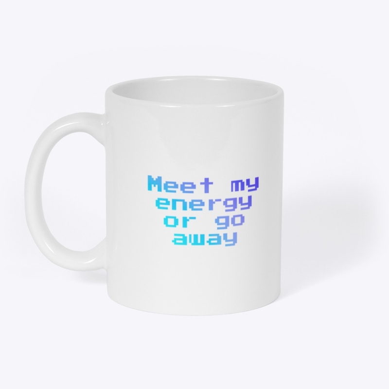Meet my Energy or Go away!!!!