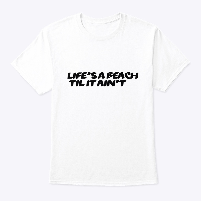 Life’s a beach til it ain’t tee