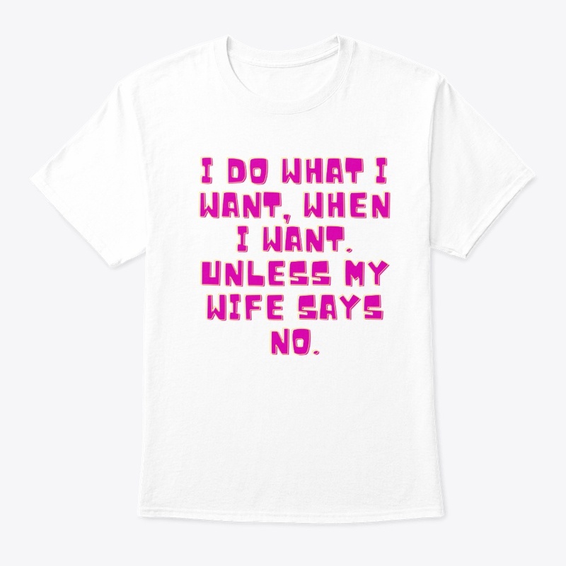 I Do What I Want... Unless My Wife Says
