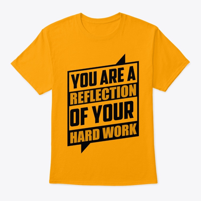 YOU ARE A REFLECTION OF YOUR HARD WORK