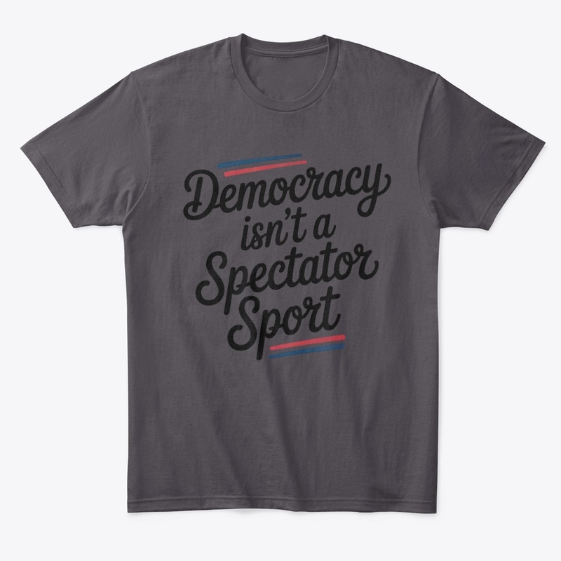 Democracy Isn’t A Spectator Sport