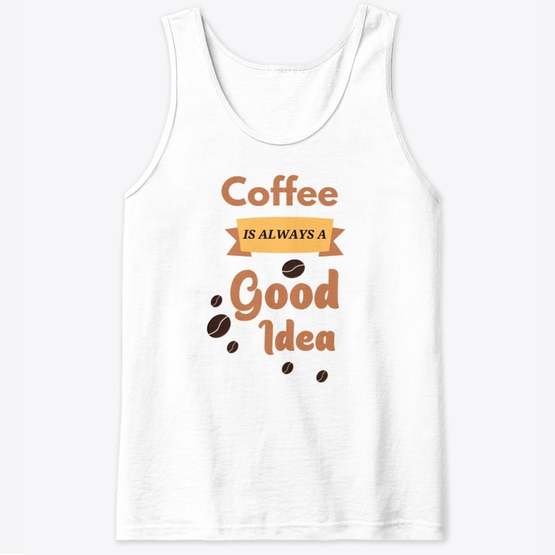 Coffee Is Always A Good Idea
