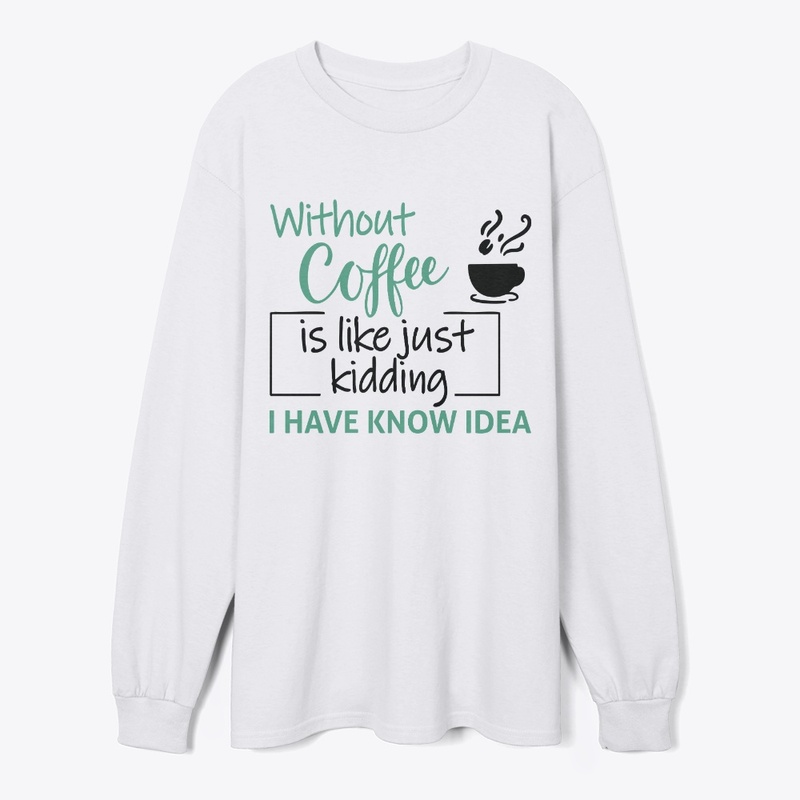 Without Coffee, I Have Know Idea Tee