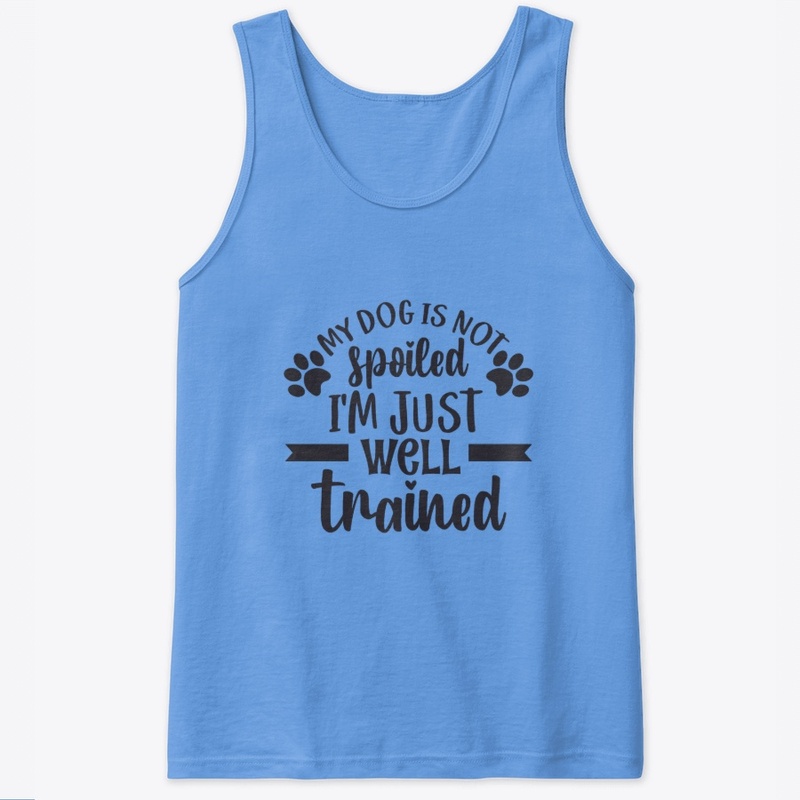 My Dog is Not Spoiled, I'm Well Trained