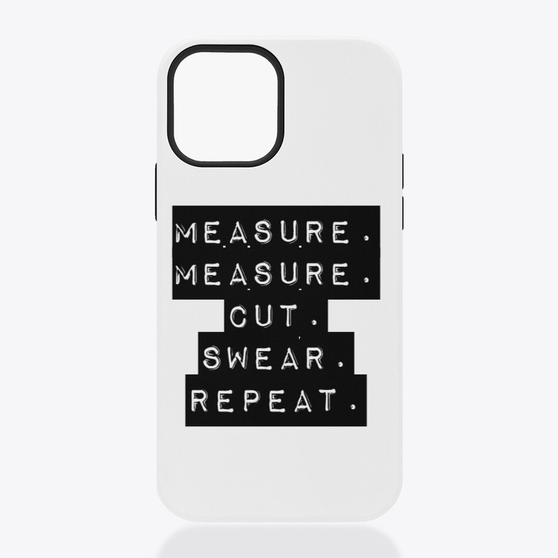 Measure. Measure.Cut.Swear.Repeat.