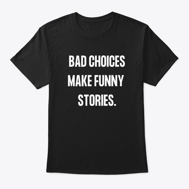 Bad choices make funny stories.