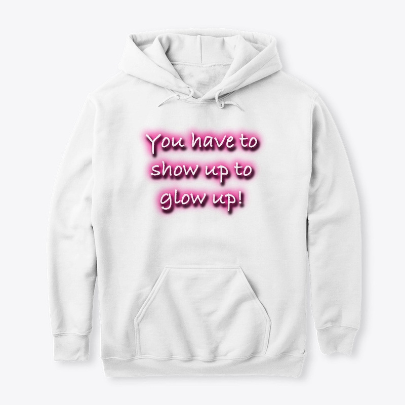You Have To Show Up To Glow Up