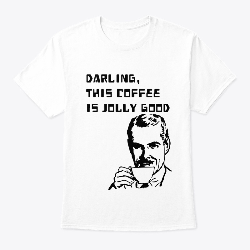 DARLING, THIS COFFEE IS JOLLY GOOD