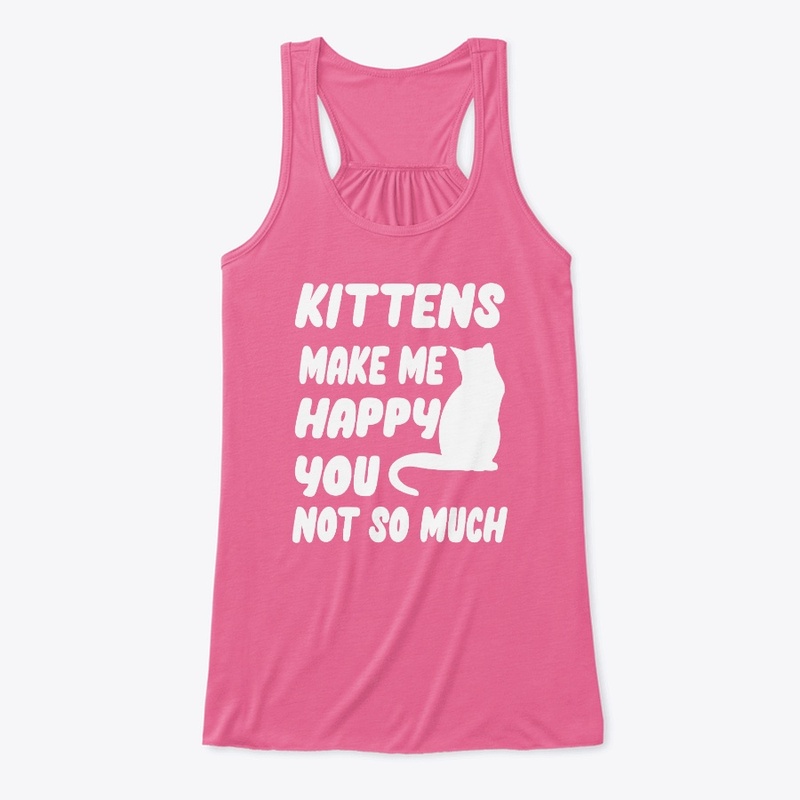 Kittens make me happy You not so much