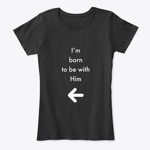 I'm Born To Be With Him Black T-Shirt Front