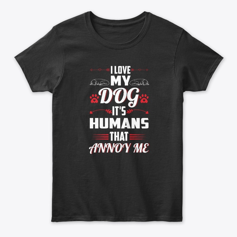 I Love My Dog It's Humans That Annoy Me