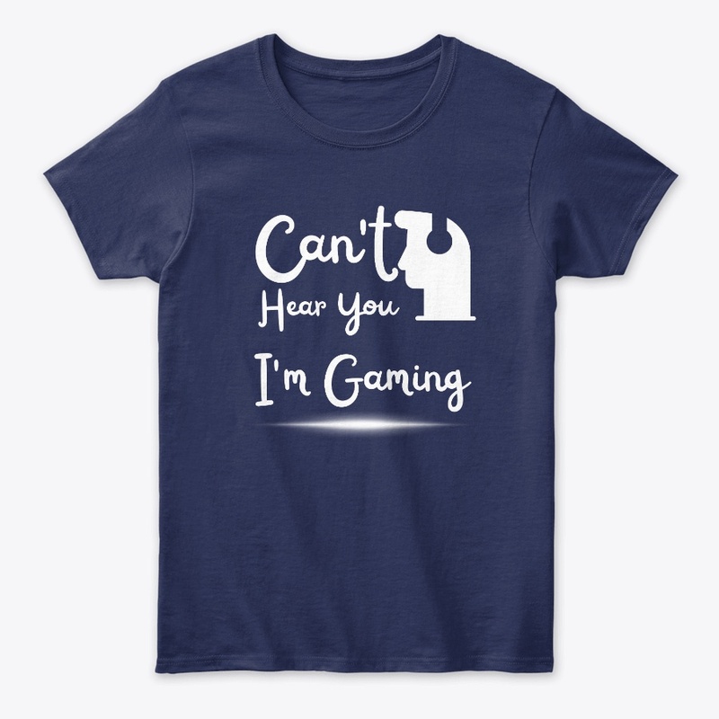 Can't Hear You I'm Gaming T shirt