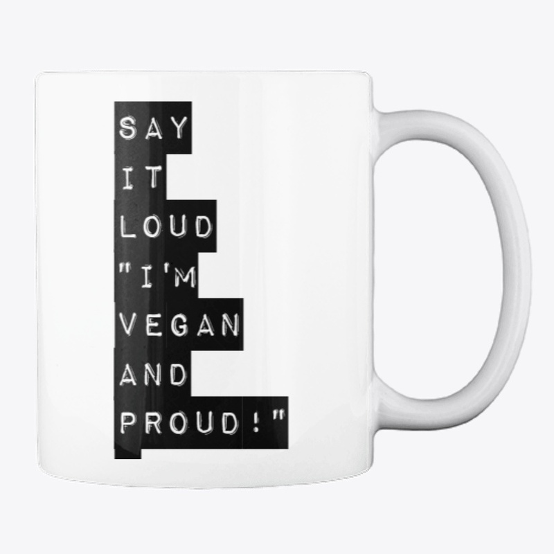 "SAY IT LOUD, I'M VEGAN & PROUD!"