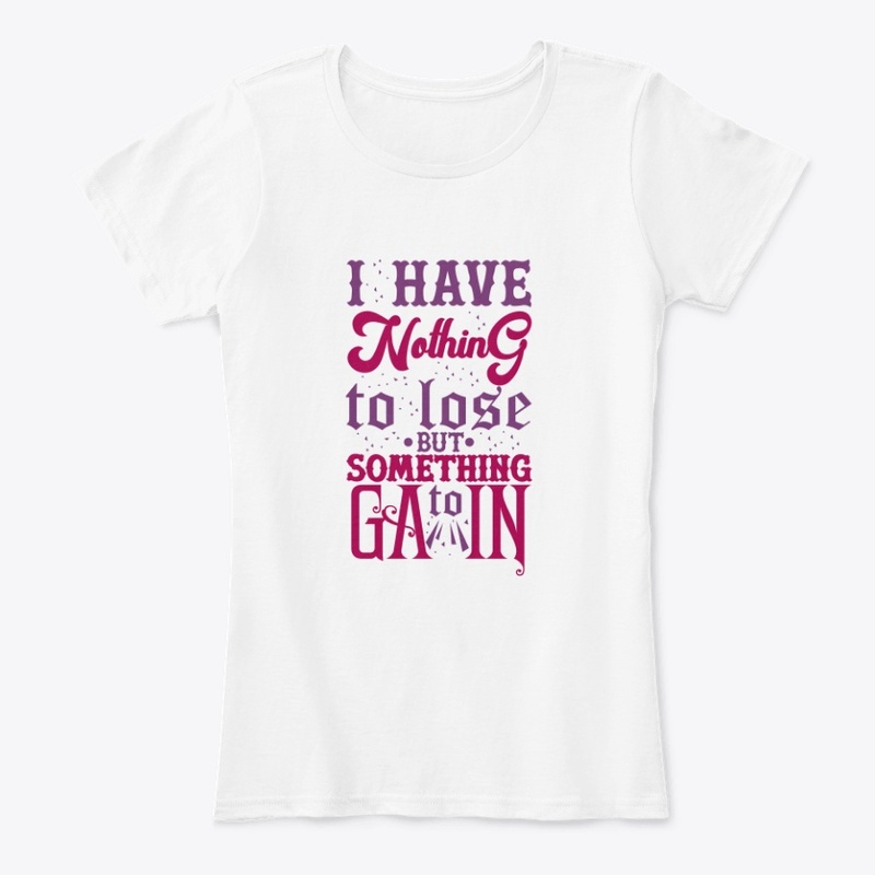 I Have Nothing To Lose But Gain T-Shirt