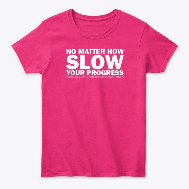 NO MATTER HOW SLOW YOUR PROGRESS