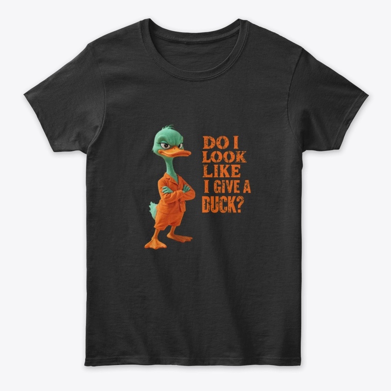 DO I LOOK LIKE I GIVE A DUCK?