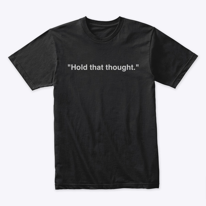 "Hold that thought."