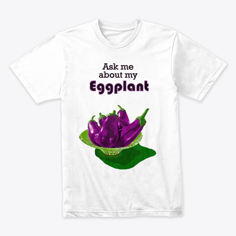 "Ask me about my Eggplant"