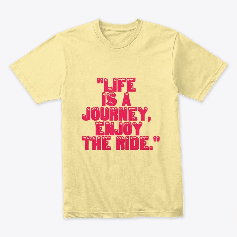 "Life is a journey, enjoy the ride."
