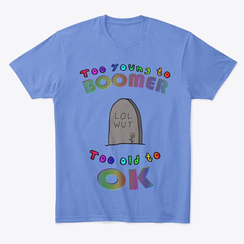 Too Young To Boomer Too Old To OK