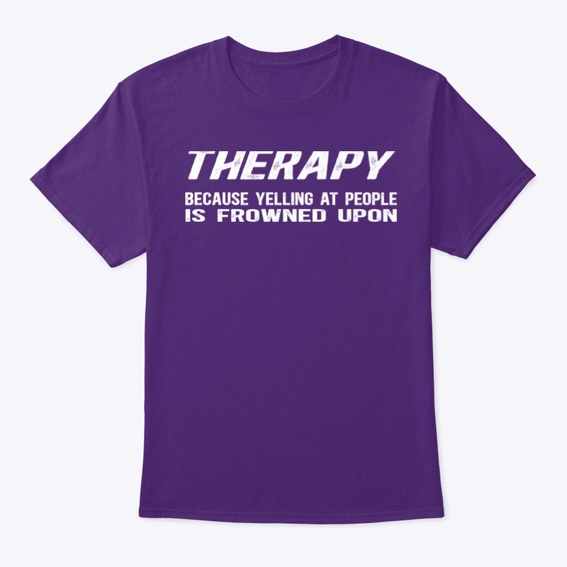 Therapy Because Yelling at People…