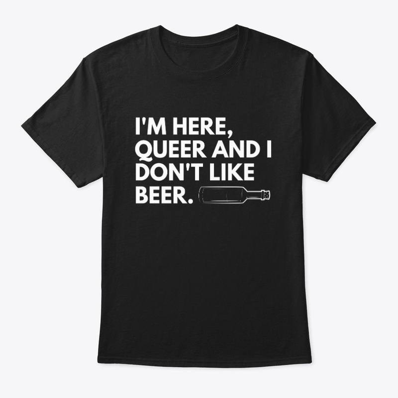 I'm here, queer and I don't like beer 