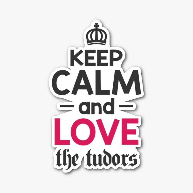 Keep Calm and Love the Tudors