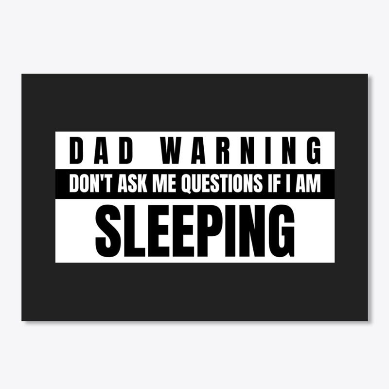 Don't ask questions if Dad is Sleeping!