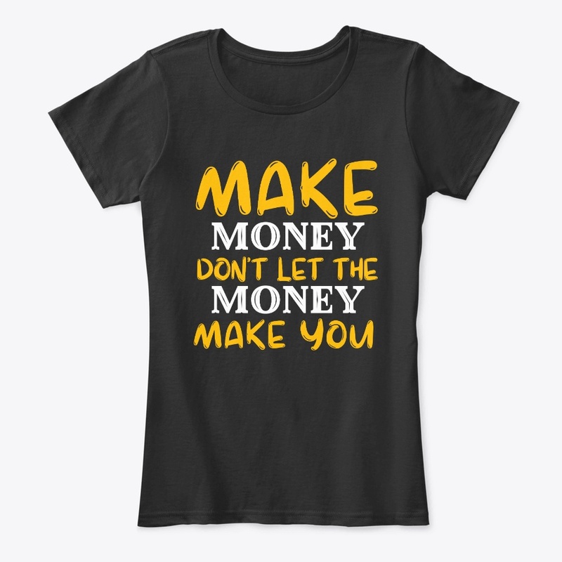 Make Money Don't Let The Money Make You