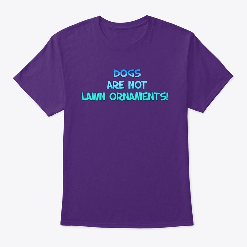 Dogs are not lawn ornaments shirt