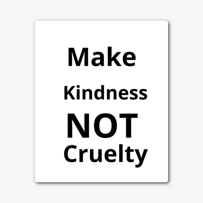 Make kind ness not cruelty