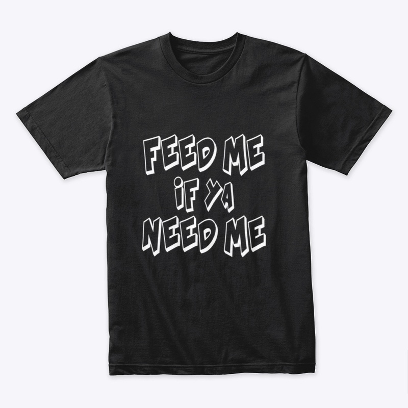 Feed Me if ya Need Me