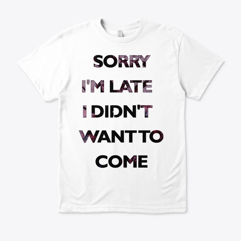 SORRY I'M LATE I DIDN'T WANT TO COME-BLA