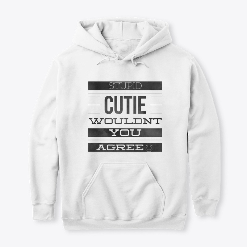 STUPID CUTIE WOULDN'T YOU AGREE :+)