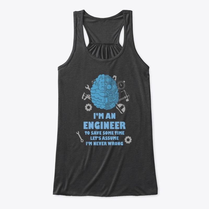 I'm An Engineer Assume I'm Never Wrong