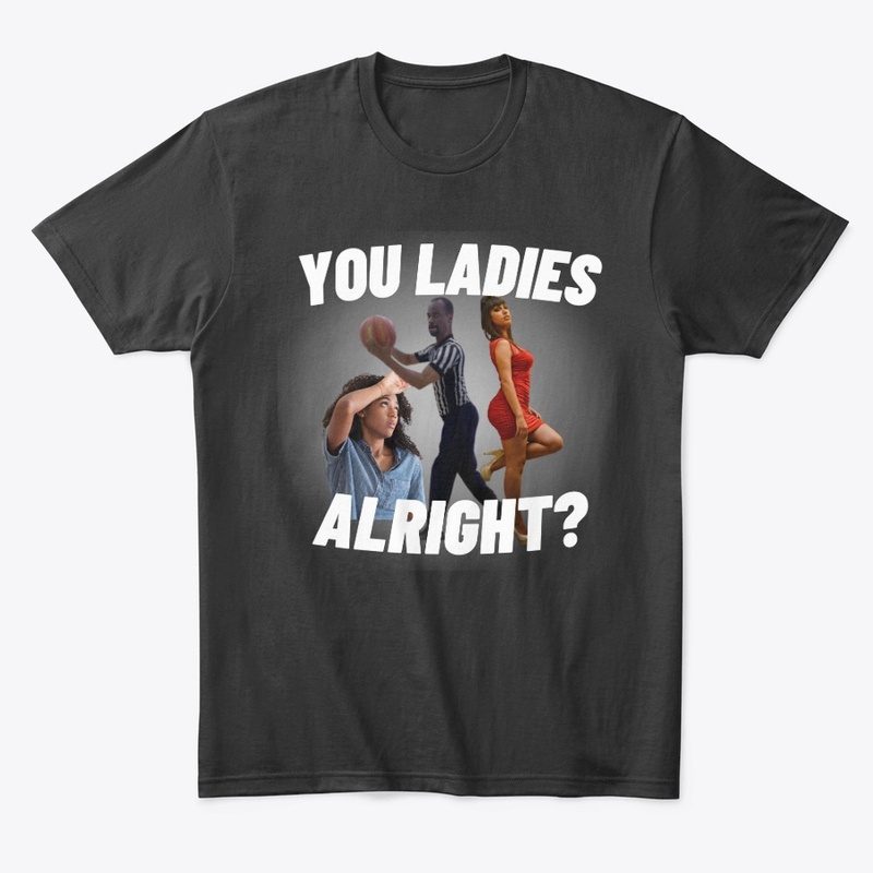 You ladies alright?