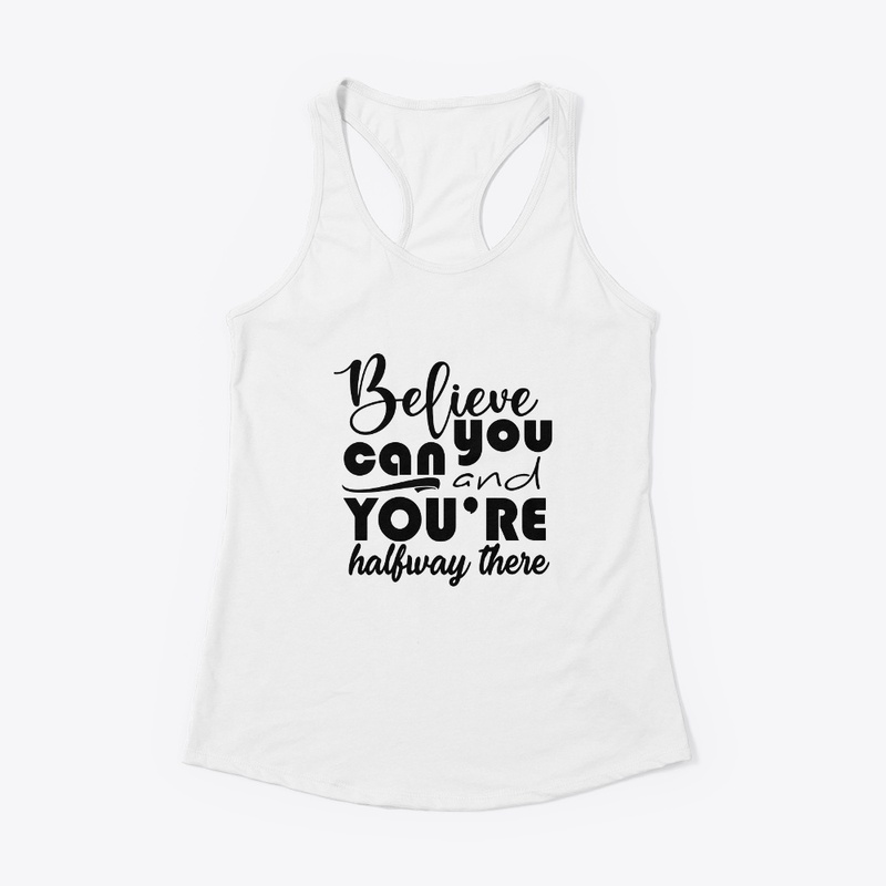 believe you can and you halfway there