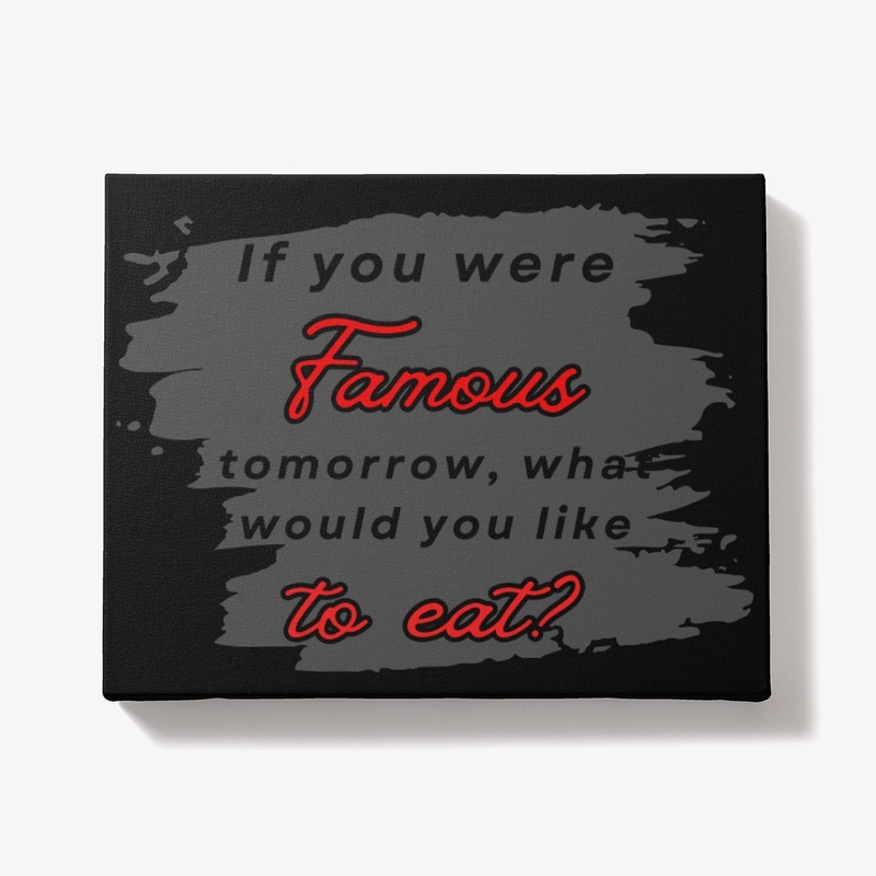 If you were famous tomorrow