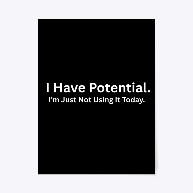 I Have Potential I’m Just Not Using It